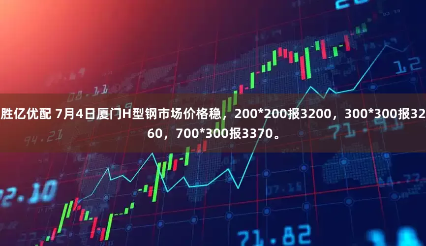 胜亿优配 7月4日厦门H型钢市场价格稳，200*200报3200，300*300报3260，700*300报3370。