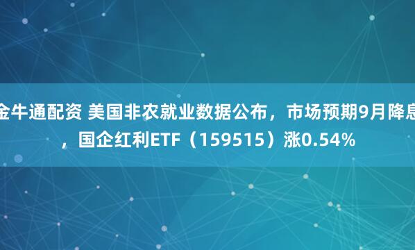 金牛通配资 美国非农就业数据公布，市场预期9月降息，国企红利ETF（159515）涨0.54%