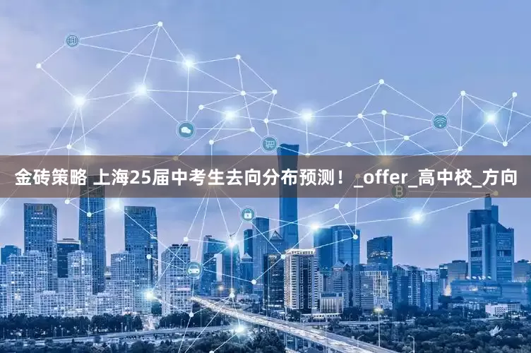 金砖策略 上海25届中考生去向分布预测！_offer_高中校_方向