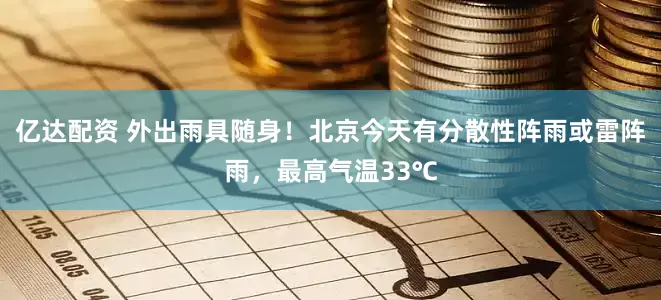 亿达配资 外出雨具随身！北京今天有分散性阵雨或雷阵雨，最高气温33℃