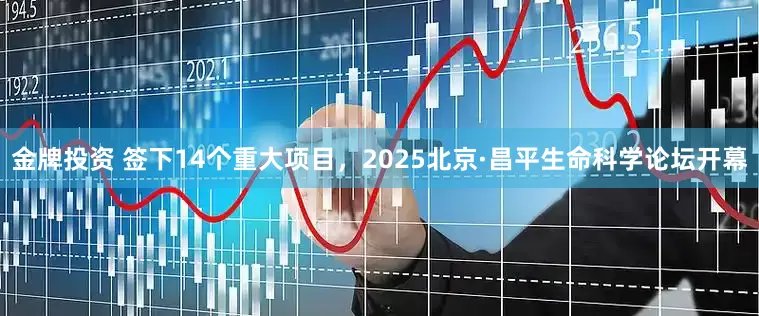 金牌投资 签下14个重大项目，2025北京·昌平生命科学论坛开幕