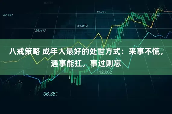 八戒策略 成年人最好的处世方式：来事不慌，遇事能扛，事过则忘