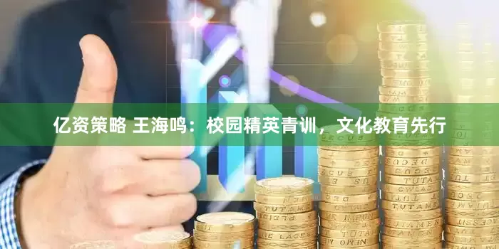亿资策略 王海鸣：校园精英青训，文化教育先行