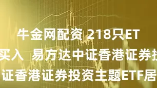 牛金网配资 218只ETF获融资净买入  易方达中证香港证券投资主题ETF居首
