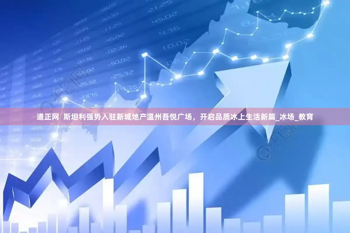 道正网  斯坦利强势入驻新城地产温州吾悦广场，开启品质冰上生活新篇_冰场_教育