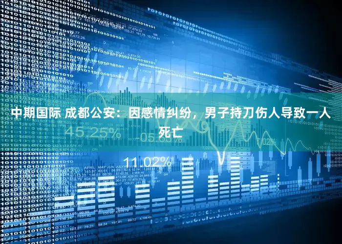 中期国际 成都公安：因感情纠纷，男子持刀伤人导致一人死亡