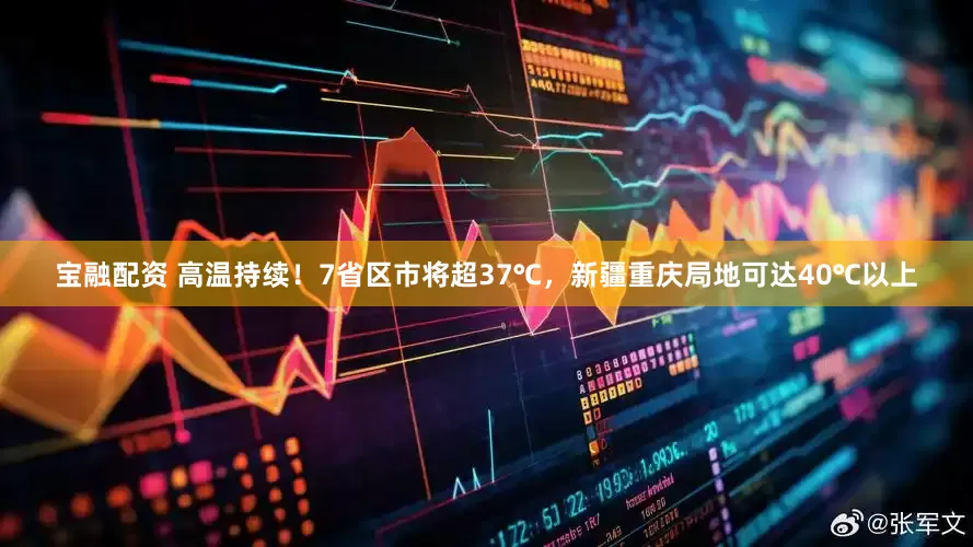 宝融配资 高温持续！7省区市将超37℃，新疆重庆局地可达40℃以上