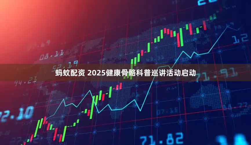 蚂蚊配资 2025健康骨骼科普巡讲活动启动
