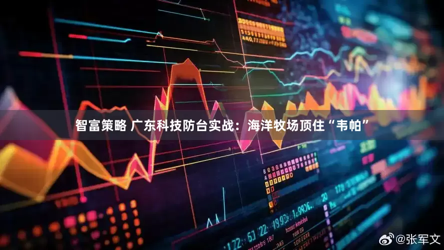智富策略 广东科技防台实战：海洋牧场顶住“韦帕”