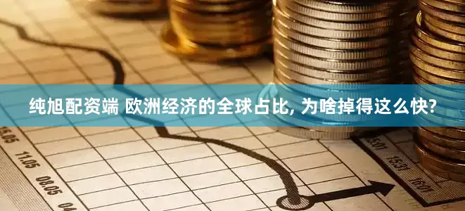 纯旭配资端 欧洲经济的全球占比, 为啥掉得这么快?