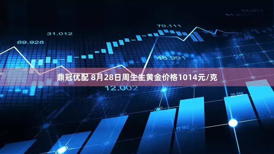 鼎冠优配 8月28日周生生黄金价格1014元/克
