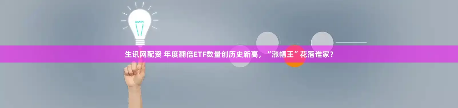 生讯网配资 年度翻倍ETF数量创历史新高，“涨幅王”花落谁家？