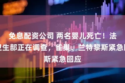 免息配资公司 两名婴儿死亡！法国卫生部正在调查，雀巢、兰特黎斯紧急回应