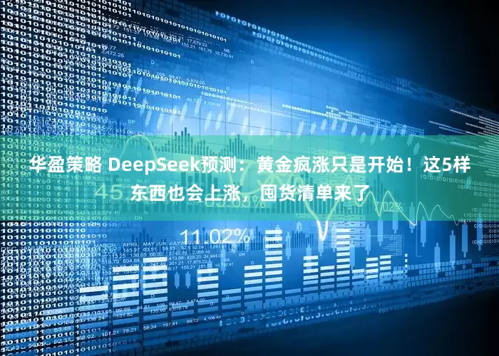 华盈策略 DeepSeek预测：黄金疯涨只是开始！这5样东西也会上涨，囤货清单来了
