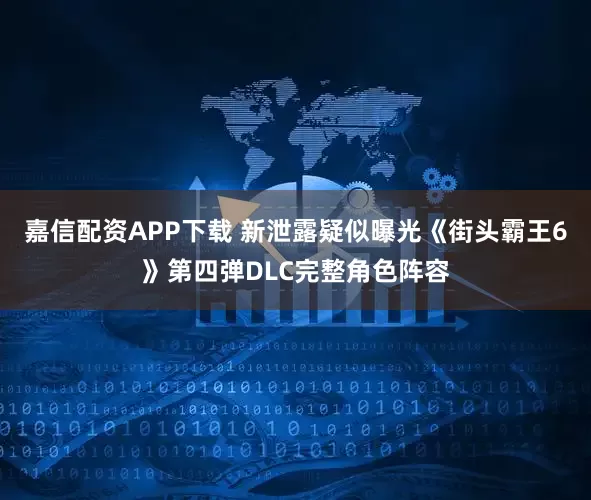 嘉信配资APP下载 新泄露疑似曝光《街头霸王6》第四弹DLC完整角色阵容