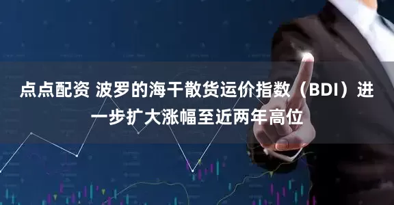 点点配资 波罗的海干散货运价指数（BDI）进一步扩大涨幅至近两年高位