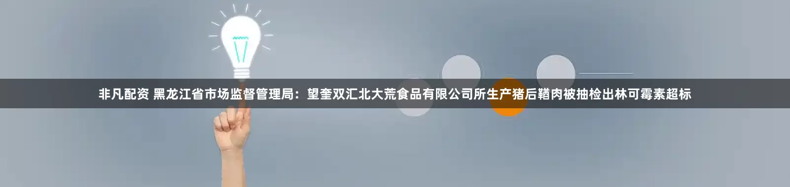 非凡配资 黑龙江省市场监督管理局：望奎双汇北大荒食品有限公司所生产猪后鞧肉被抽检出林可霉素超标